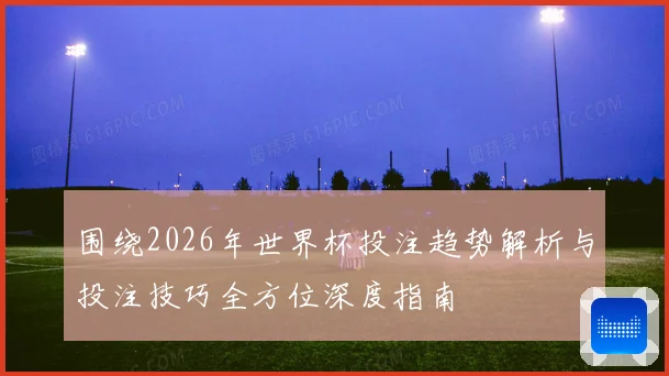 围绕2026年世界杯投注趋势解析与投注技巧全方位深度指南