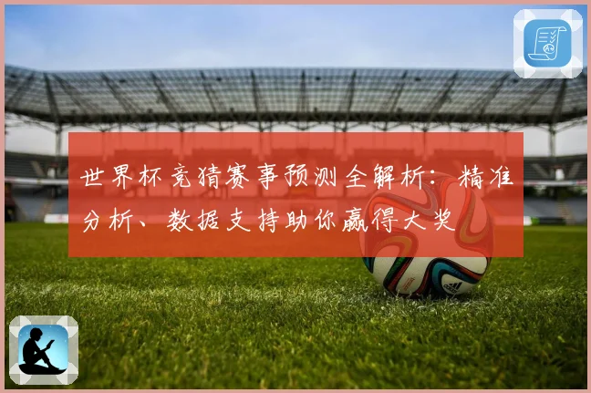 世界杯竞猜赛事预测全解析：精准分析、数据支持助你赢得大奖
