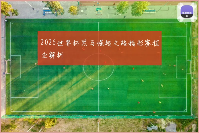 2026世界杯黑马崛起之路精彩赛程全解析