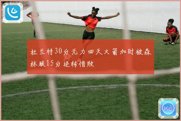 杜兰特30分无力回天火箭加时被森林狼15分逆转惜败