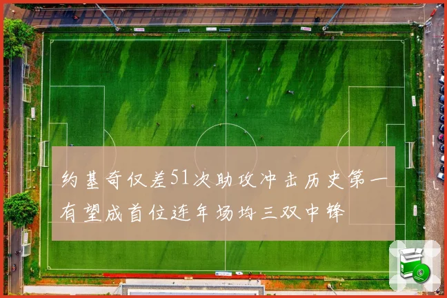 约基奇仅差51次助攻冲击历史第一有望成首位连年场均三双中锋