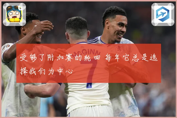 受够了附加赛的轮回 每年它总是选择我们为中心