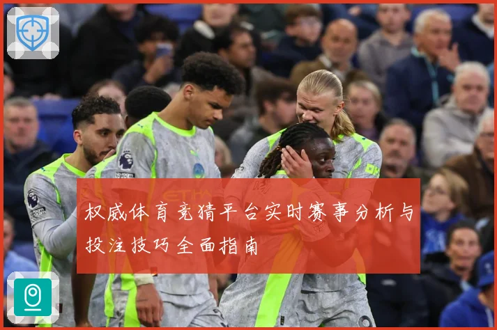 权威体育竞猜平台实时赛事分析与投注技巧全面指南