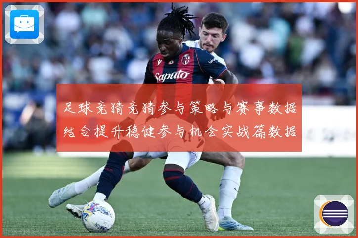 足球竞猜竞猜参与策略与赛事数据结合提升稳健参与机会实战篇数据研判
