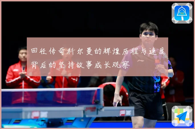 田径传奇科尔曼的辉煌历程与速度背后的坚持故事成长观察