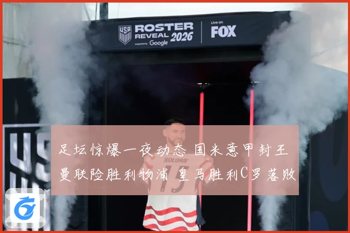 足坛惊爆一夜动态 国米意甲封王 曼联险胜利物浦 皇马胜利C罗落败