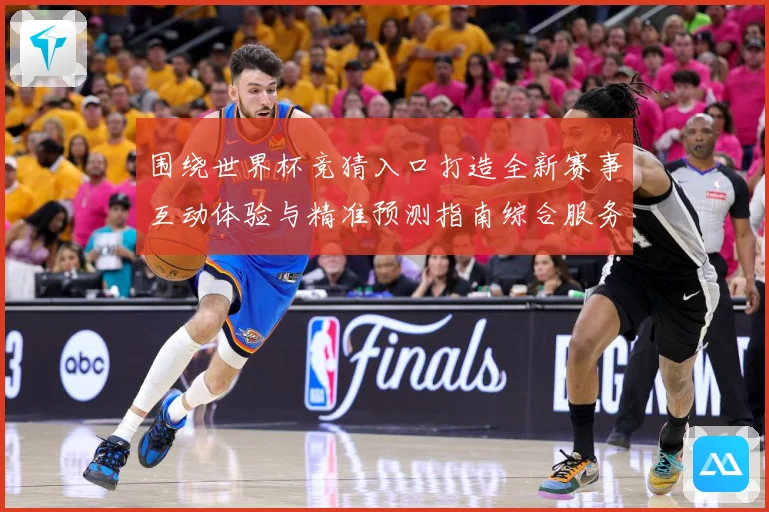 围绕世界杯竞猜入口打造全新赛事互动体验与精准预测指南综合服务平台