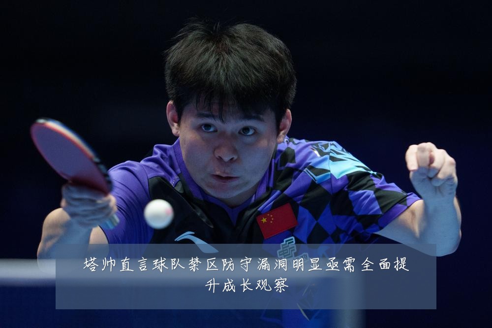 塔帅直言球队禁区防守漏洞明显亟需全面提升成长观察
