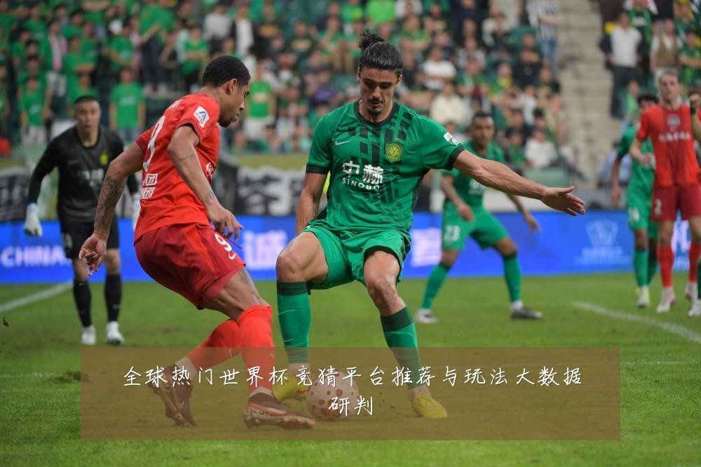 全球热门世界杯竞猜平台推荐与玩法大数据研判