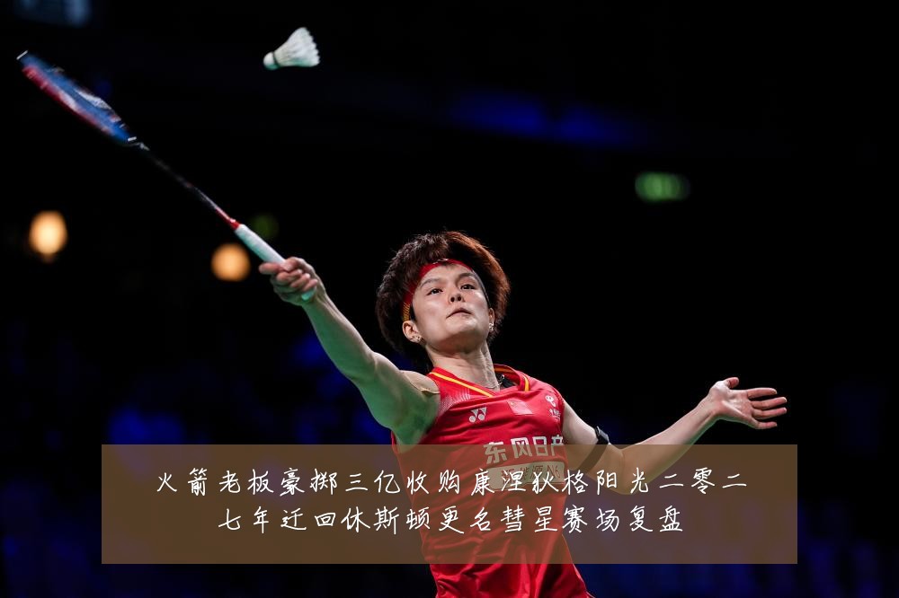 火箭老板豪掷三亿收购康涅狄格阳光二零二七年迁回休斯顿更名彗星赛场复盘