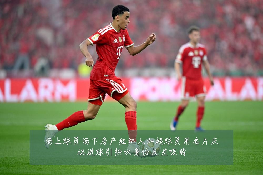 场上球员场下房产经纪人加超球员用名片庆祝进球引热议身份反差吸睛